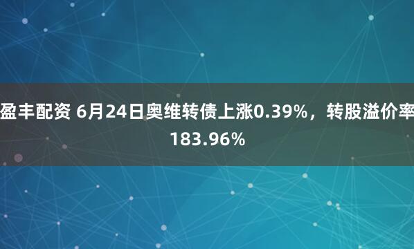 盈丰配资 6月24日奥维转债上涨0.39%，转股溢价率183.96%