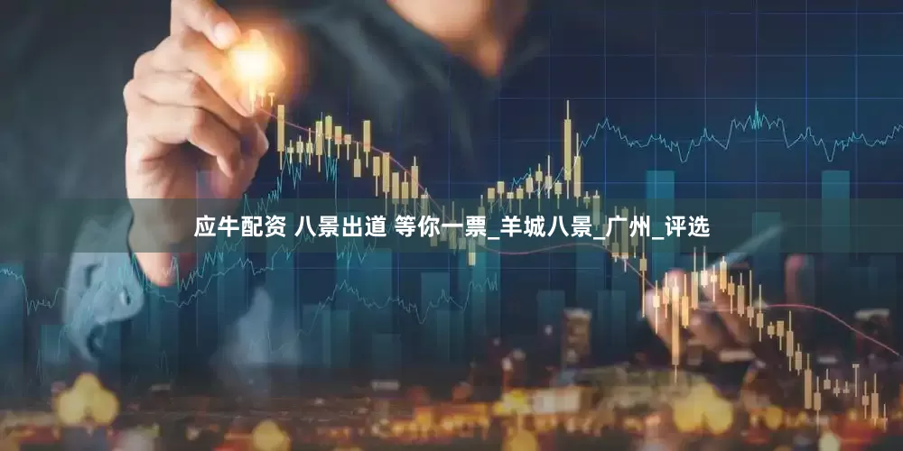 应牛配资 八景出道 等你一票_羊城八景_广州_评选
