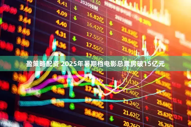 盈策略配资 2025年暑期档电影总票房破15亿元
