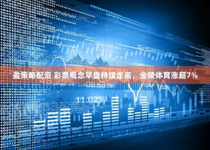 盈策略配资 彩票概念早盘持续走高，金陵体育涨超7%