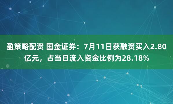盈策略配资 国金证券：7月11日获融资买入2.80亿元，占当日流入资金比例为28.18%