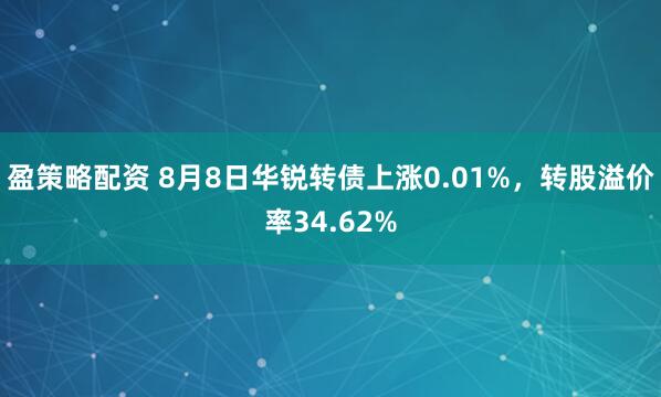 盈策略配资 8月8日华锐转债上涨0.01%，转股溢价率34.62%