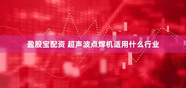 盈股宝配资 超声波点焊机适用什么行业