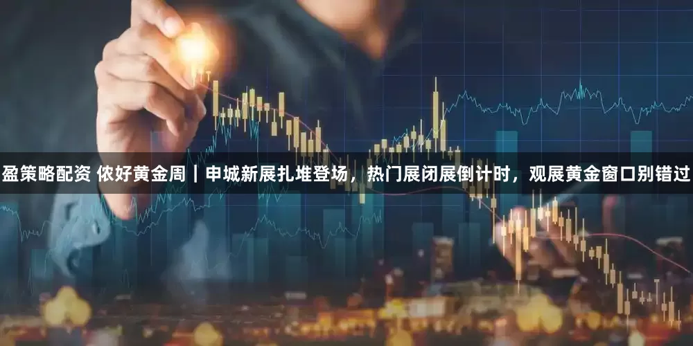 盈策略配资 侬好黄金周｜申城新展扎堆登场，热门展闭展倒计时，观展黄金窗口别错过