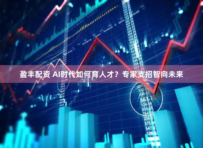 盈丰配资 AI时代如何育人才？专家支招智向未来