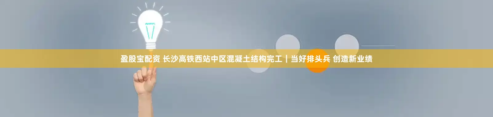 盈股宝配资 长沙高铁西站中区混凝土结构完工｜当好排头兵 创造新业绩